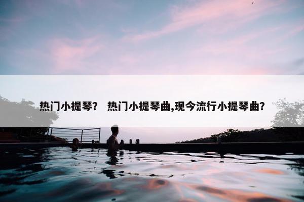热门小提琴？ 热门小提琴曲,现今流行小提琴曲？
