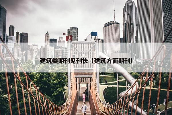 建筑类期刊见刊快（建筑方面期刊）