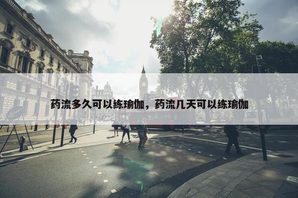 药流多久可以练瑜伽,药流几天可以练瑜伽 药流多久可以练瑜伽,药流几天可以练瑜伽