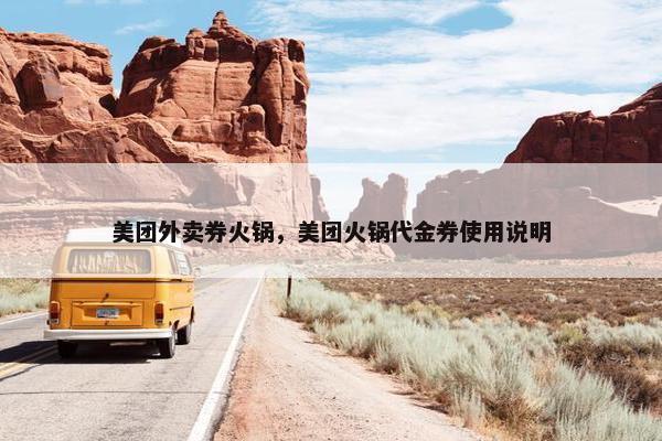 美团外卖券火锅，美团火锅代金券使用说明