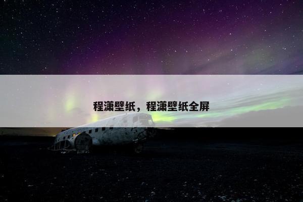 程潇壁纸，程潇壁纸全屏