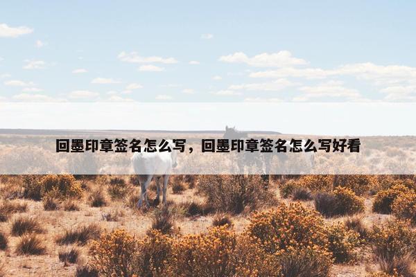 回墨印章签名怎么写，回墨印章签名怎么写好看