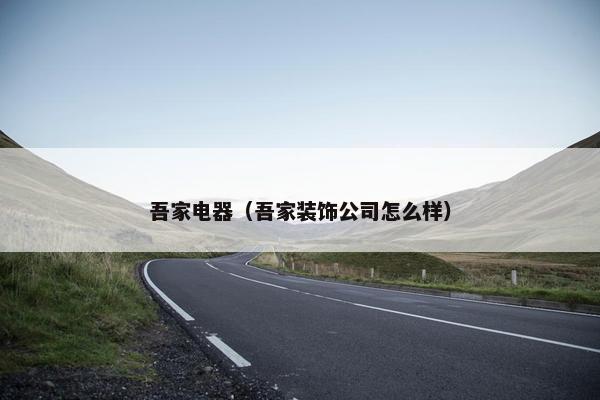 吾家电器（吾家装饰公司怎么样）