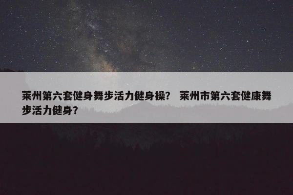 莱州第六套健身舞步活力健身操？ 莱州市第六套健康舞步活力健身？