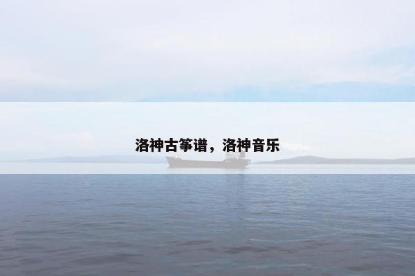 洛神古筝谱，洛神音乐