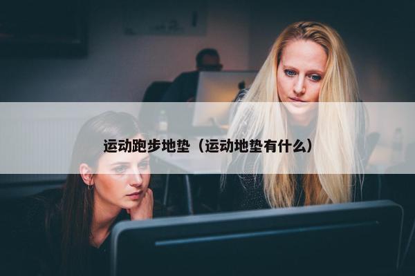 运动跑步地垫（运动地垫有什么）