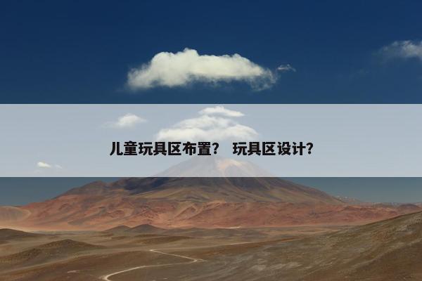 儿童玩具区布置？ 玩具区设计？