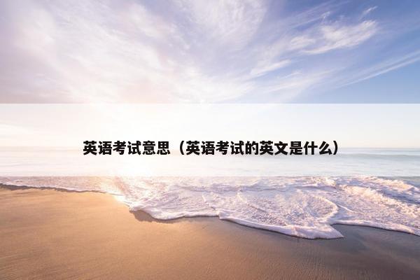 英语考试意思（英语考试的英文是什么）