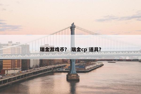瑞金游戏币？ 瑞金cp 道具？