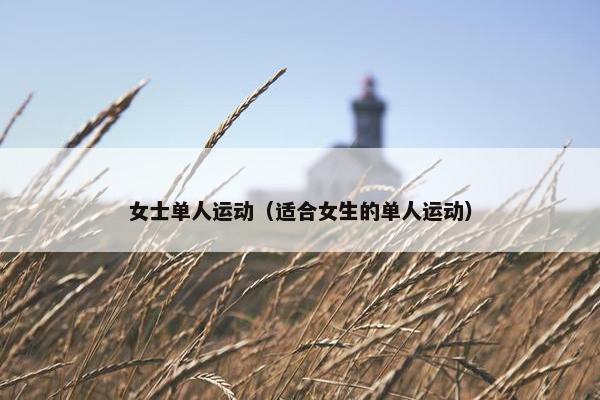 女士单人运动（适合女生的单人运动）