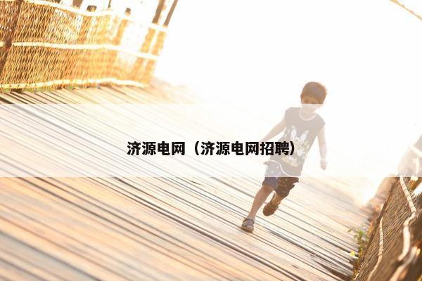 济源电网（济源电网招聘）