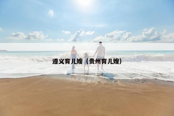 遵义育儿嫂（贵州育儿嫂）