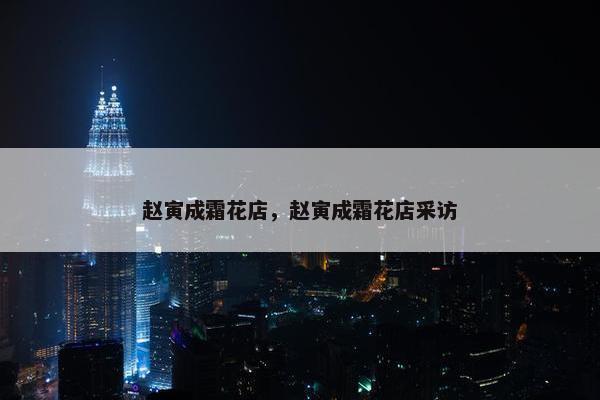 赵寅成霜花店，赵寅成霜花店采访