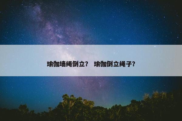 瑜伽墙绳倒立？ 瑜伽倒立绳子？