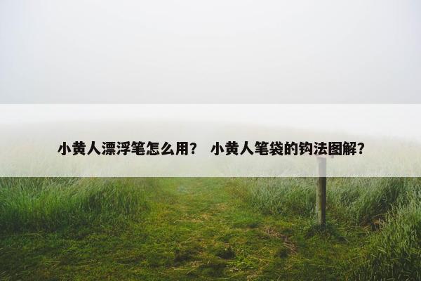 小黄人漂浮笔怎么用？ 小黄人笔袋的钩法图解？