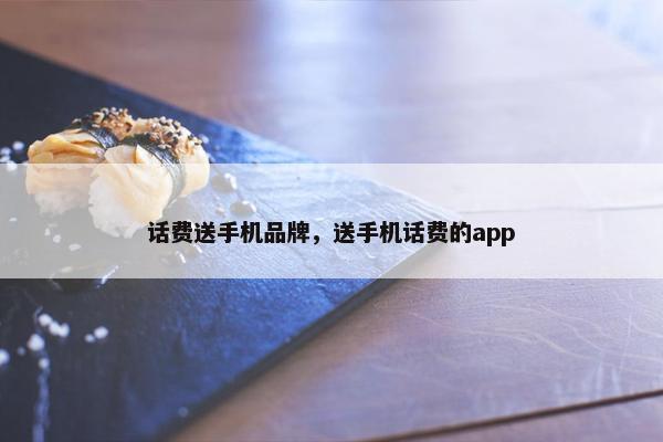 话费送手机品牌，送手机话费的app