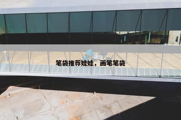 笔袋推荐娃娃，画笔笔袋