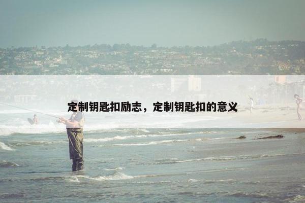 定制钥匙扣励志，定制钥匙扣的意义