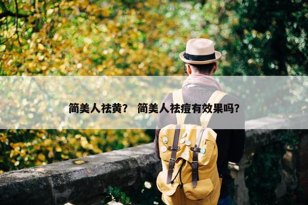 简美人祛黄？ 简美人祛痘有效果吗？
