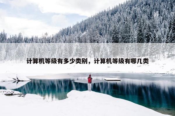 计算机等级有多少类别,计算机等级有哪几类 计算机等级有多少类别,计算机等级有哪几类