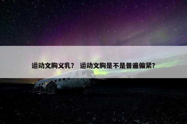 运动文胸义乳? 运动文胸是不是普遍偏紧? 运动文胸义乳? 运动文胸是不是普遍偏紧?