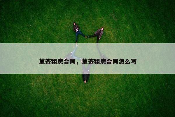 草签租房合同，草签租房合同怎么写