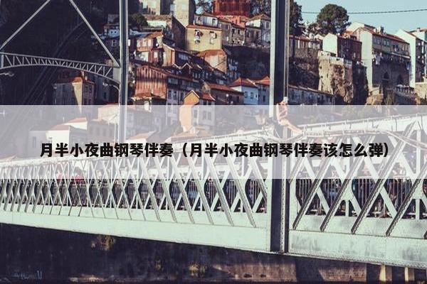 月半小夜曲钢琴伴奏（月半小夜曲钢琴伴奏该怎么弹）