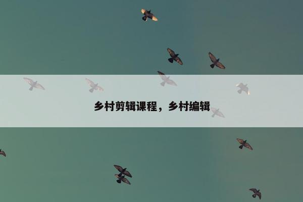 乡村剪辑课程，乡村编辑