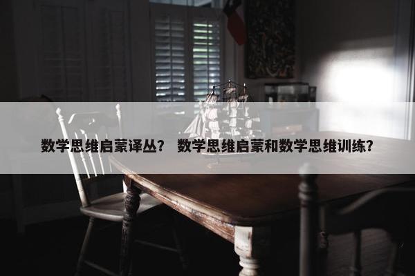 数学思维启蒙译丛？ 数学思维启蒙和数学思维训练？