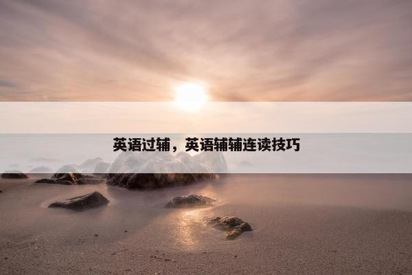 英语过辅，英语辅辅连读技巧