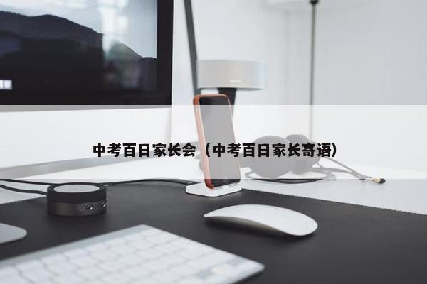 中考百日家长会(中考百日家长寄语) 中考百日家长会(中考百日家长寄语)