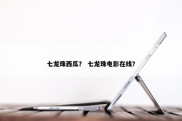 七龙珠西瓜？ 七龙珠电影在线？
