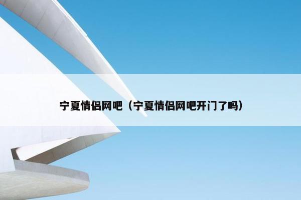 宁夏情侣网吧(宁夏情侣网吧开门了吗) 宁夏情侣网吧(宁夏情侣网吧开门了吗)