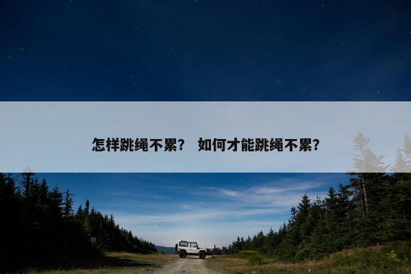 怎样跳绳不累？ 如何才能跳绳不累？