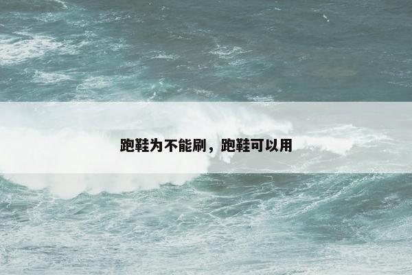 跑鞋为不能刷，跑鞋可以用