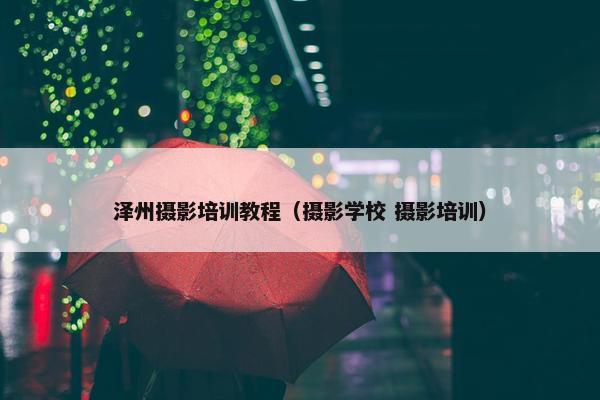 泽州摄影培训教程(摄影学校 摄影培训) 泽州摄影培训教程(摄影学校 摄影培训)