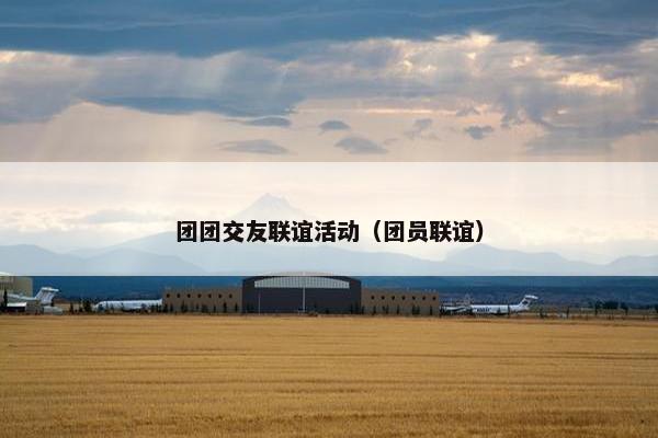 团团交友联谊活动（团员联谊）