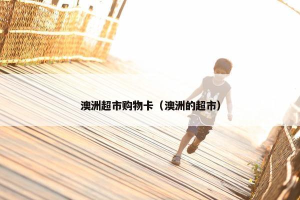 澳洲超市购物卡（澳洲的超市）