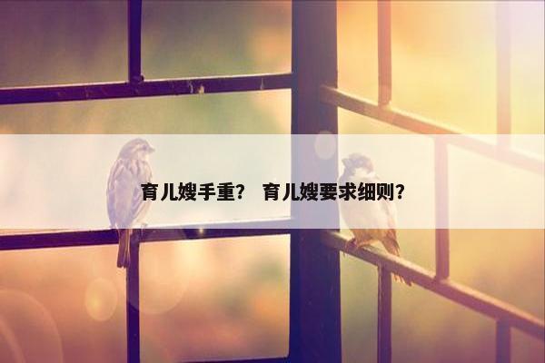 育儿嫂手重？ 育儿嫂要求细则？