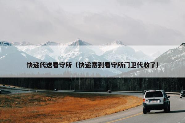 快递代送看守所（快递寄到看守所门卫代收了）