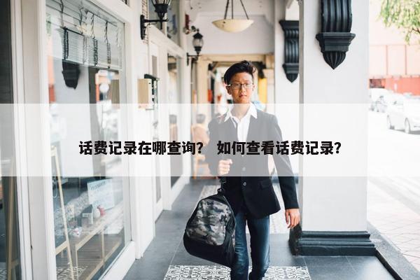 话费记录在哪查询? 如何查看话费记录? 话费记录在哪查询? 如何查看话费记录?