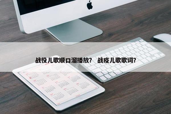 战役儿歌顺口溜播放？ 战疫儿歌歌词？