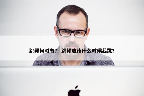 跳绳何时有？ 跳绳应该什么时候起跳？