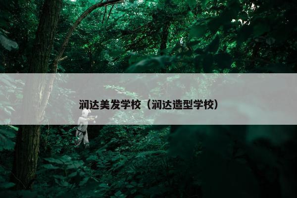 润达美发学校(润达造型学校) 润达美发学校(润达造型学校)