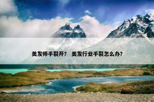 美发师手裂开？ 美发行业手裂怎么办？