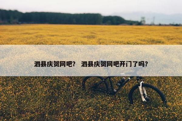 泗县庆贺网吧？ 泗县庆贺网吧开门了吗？