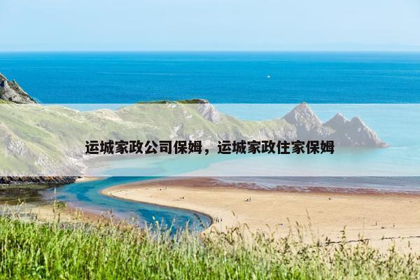 运城家政公司保姆，运城家政住家保姆