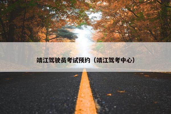 靖江驾驶员考试预约（靖江驾考中心）