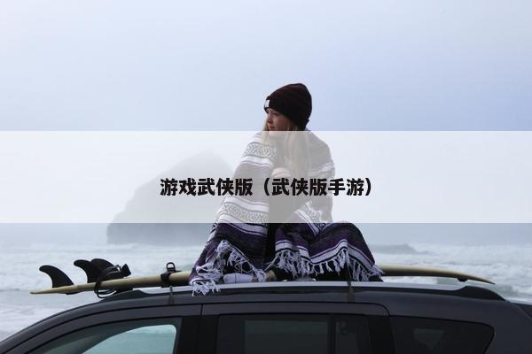 游戏武侠版（武侠版手游）