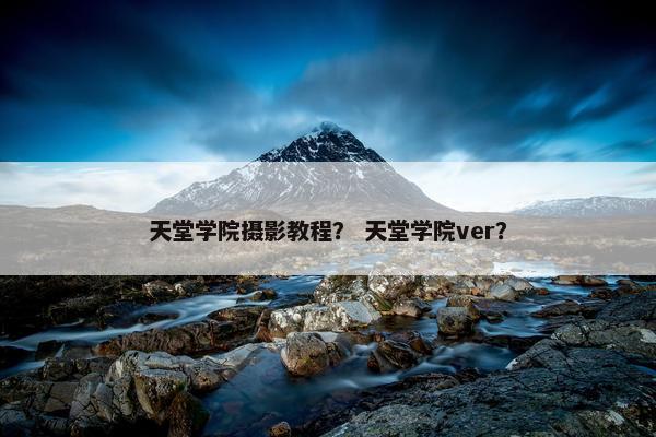 天堂学院摄影教程？ 天堂学院ver？